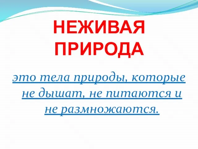 НЕЖИВАЯ ПРИРОДА это тела природы, которые не дышат, не питаются и не размножаются.