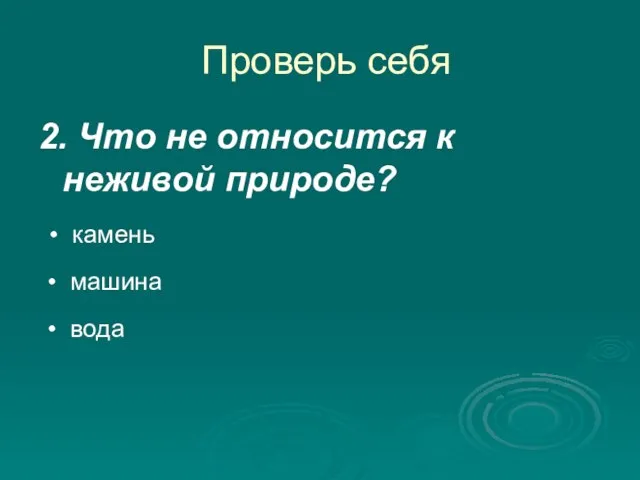 Проверь себя 2. Что не относится к неживой природе? вода камень машина