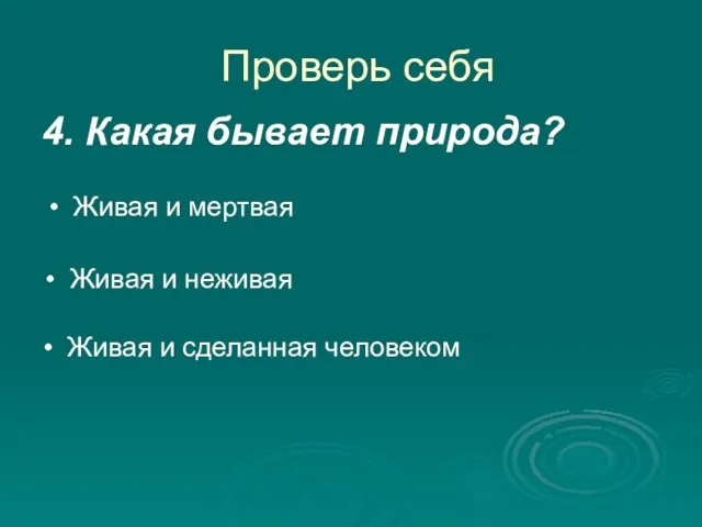 Проверь себя 4. Какая бывает природа? Живая и мертвая Живая и сделанная человеком Живая и неживая