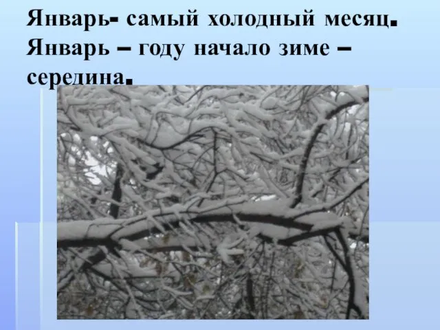 Январь- самый холодный месяц. Январь – году начало зиме – середина.