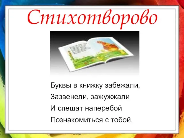 Стихотворово Буквы в книжку забежали, Зазвенели, зажужжали И спешат наперебой Познакомиться с тобой.