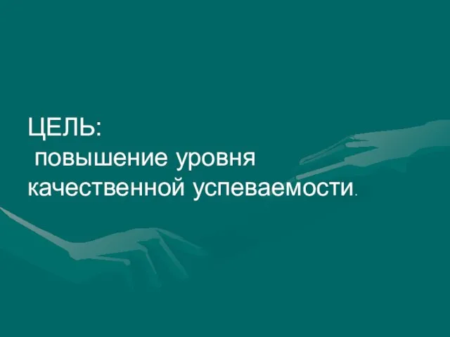 ЦЕЛЬ: повышение уровня качественной успеваемости.