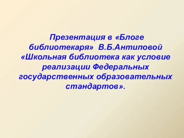 Презентация в «Блоге библиотекаря» В.Б.Антиповой «Школьная библиотека как условие реализации Федеральных государственных образовательных стандартов».