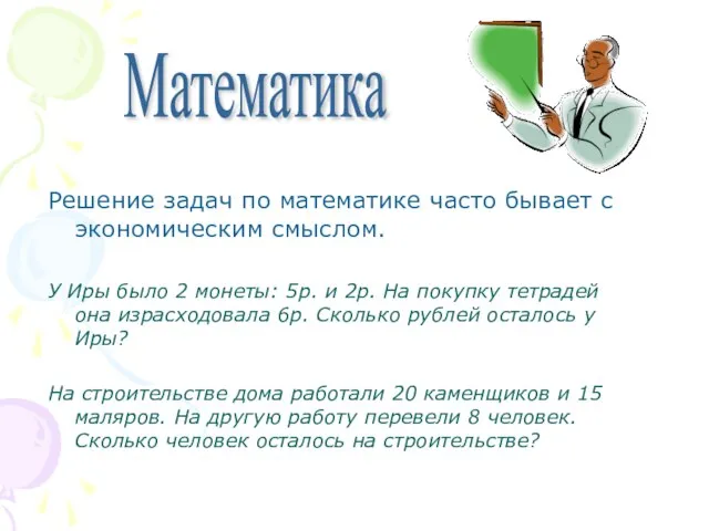 Математика Решение задач по математике часто бывает с экономическим смыслом. У Иры