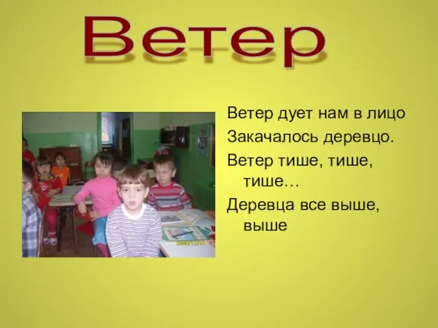 Ветер дует нам в лицо Закачалось деревцо. Ветер тише, тише, тише… Деревца все выше, выше Ветер