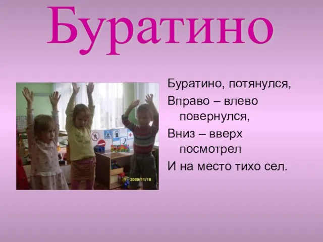 Буратино, потянулся, Вправо – влево повернулся, Вниз – вверх посмотрел И на место тихо сел. Буратино