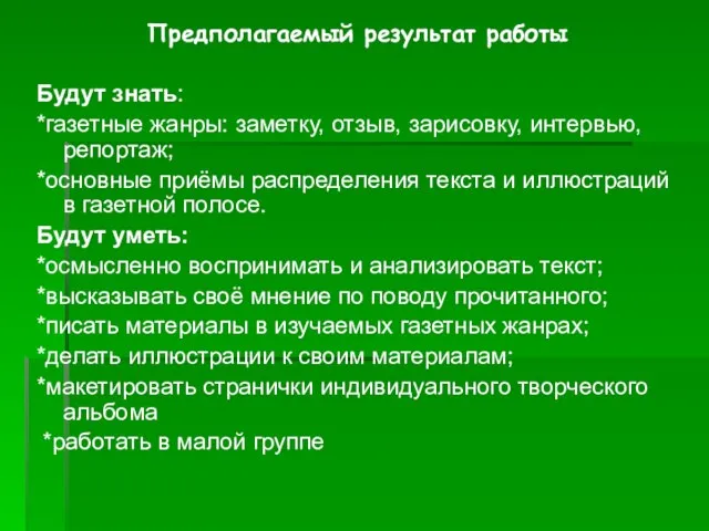 Предполагаемый результат работы Будут знать: *газетные жанры: заметку, отзыв, зарисовку, интервью, репортаж;