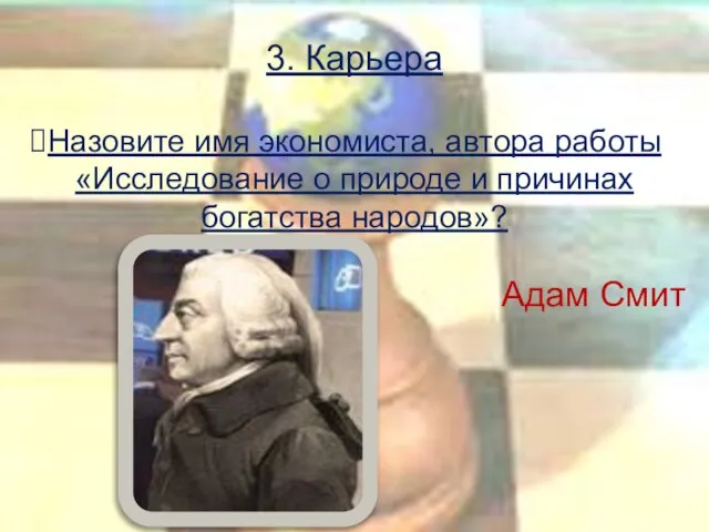 3. Карьера Назовите имя экономиста, автора работы «Исследование о природе и причинах богатства народов»? Адам Смит