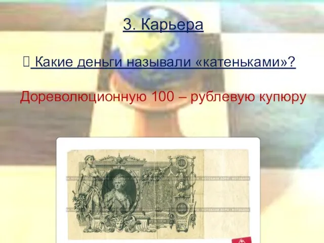 3. Карьера Какие деньги называли «катеньками»? Дореволюционную 100 – рублевую купюру