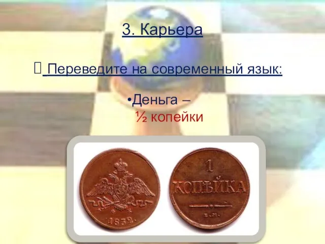 3. Карьера Переведите на современный язык: Деньга – ½ копейки