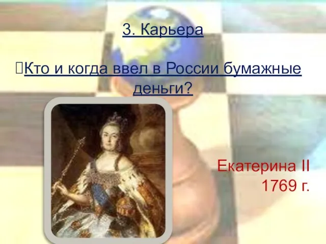 3. Карьера Кто и когда ввел в России бумажные деньги? Екатерина II 1769 г.