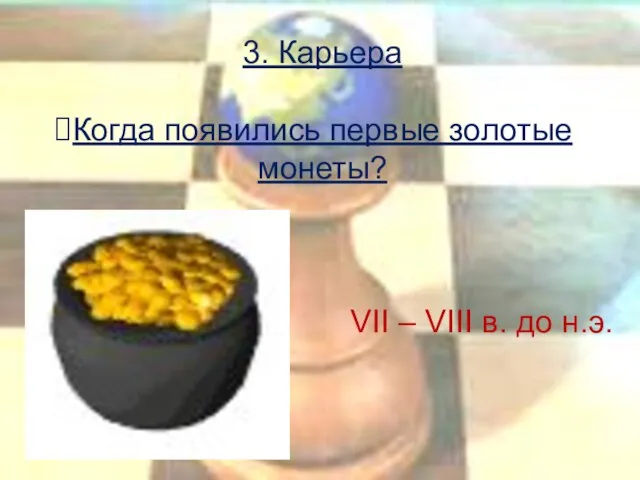 3. Карьера Когда появились первые золотые монеты? VII – VIII в. до н.э.