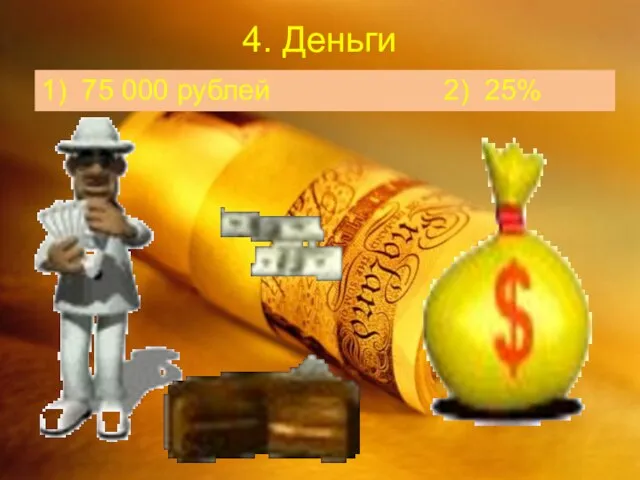 4. Деньги 1) 75 000 рублей 2) 25%