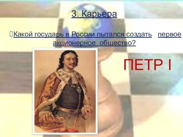 3. Карьера Какой государь в России пытался создать первое акционерное общество? ПЕТР I