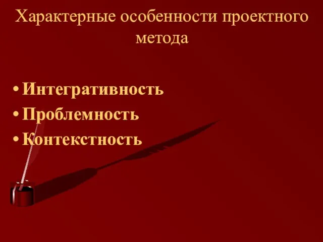 Характерные особенности проектного метода Интегративность Проблемность Контекстность