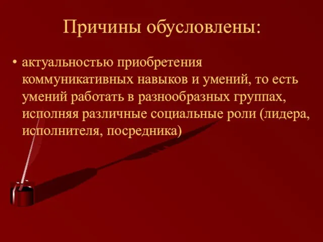 Причины обусловлены: актуальностью приобретения коммуникативных навыков и умений, то есть умений работать