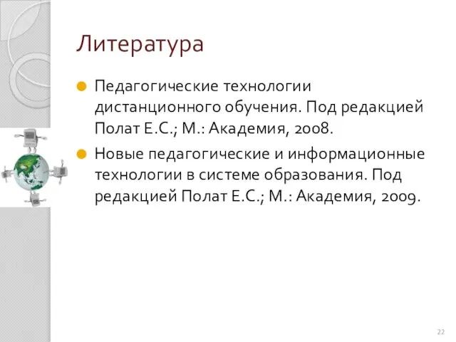 Литература Педагогические технологии дистанционного обучения. Под редакцией Полат Е.С.; М.: Академия, 2008.