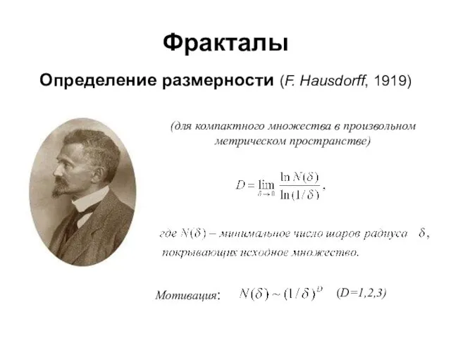 Фракталы Определение размерности (F. Hausdorff, 1919) (для компактного множества в произвольном метрическом пространстве) Мотивация: (D=1,2,3)