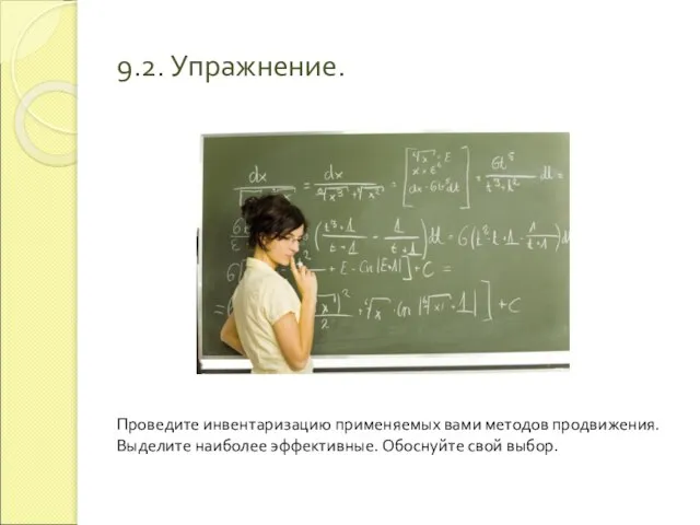 9.2. Упражнение. Проведите инвентаризацию применяемых вами методов продвижения. Выделите наиболее эффективные. Обоснуйте свой выбор.