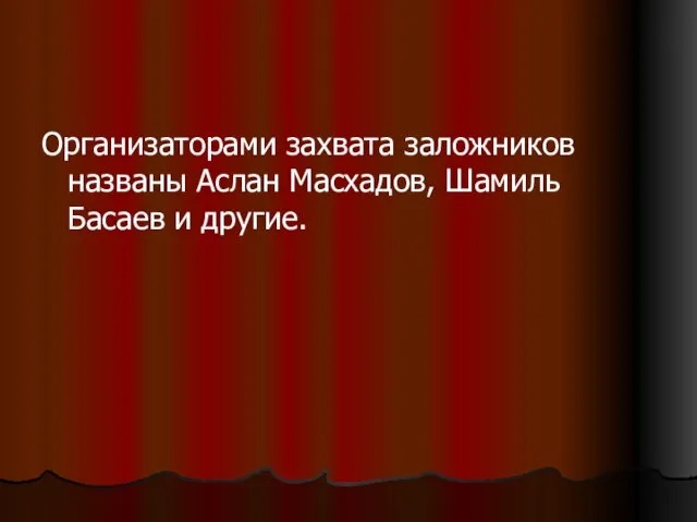 Организаторами захвата заложников названы Аслан Масхадов, Шамиль Басаев и другие.