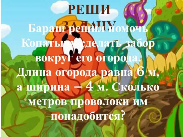 РЕШИ ЗАДАЧУ Бараш решил помочь Копатычу сделать забор вокруг его огорода. Длина