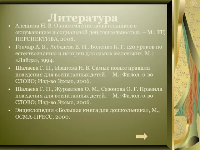 Литература Алешина Н. В. Ознакомление дошкольников с окружающим и социальной действительностью. –