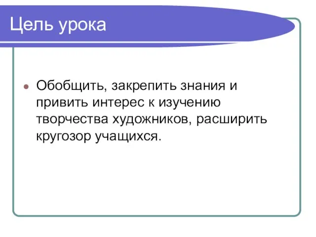 Цель урока Обобщить, закрепить знания и привить интерес к изучению творчества художников, расширить кругозор учащихся.