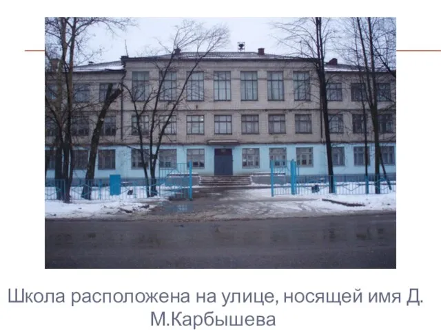 Школа расположена на улице, носящей имя Д.М.Карбышева