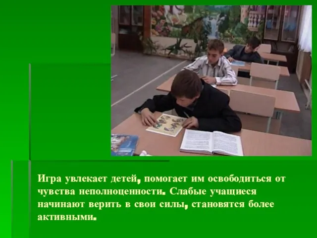 Игра увлекает детей, помогает им освободиться от чувства неполноценности. Слабые учащиеся начинают