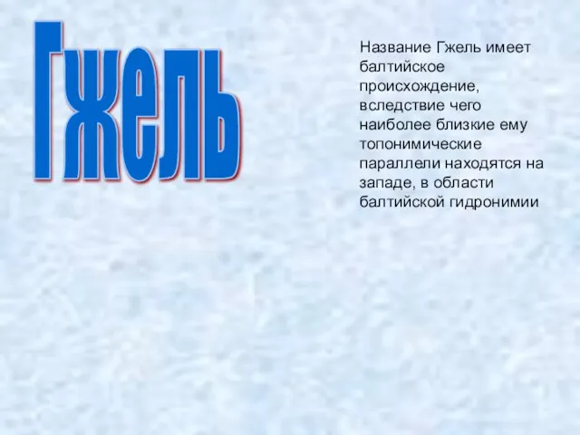 Гжель Название Гжель имеет балтийское происхождение, вследствие чего наиболее близкие ему топонимические