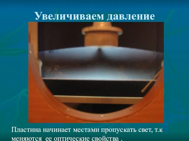 Увеличиваем давление Пластина начинает местами пропускать свет, т.к меняются ее оптические свойства .