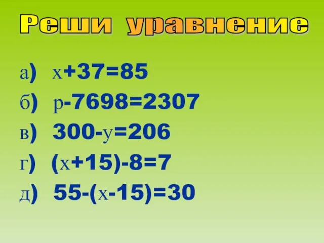 а) х+37=85 б) р-7698=2307 в) 300-у=206 г) (х+15)-8=7 д) 55-(х-15)=30 Реши уравнение