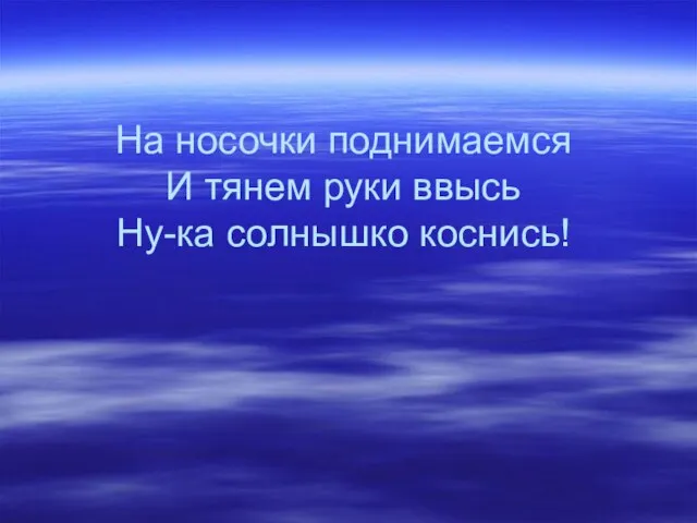 На носочки поднимаемся И тянем руки ввысь Ну-ка солнышко коснись!