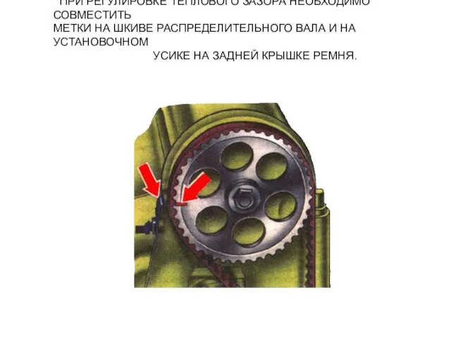 ПРИ РЕГУЛИРОВКЕ ТЕПЛОВОГО ЗАЗОРА НЕОБХОДИМО СОВМЕСТИТЬ МЕТКИ НА ШКИВЕ РАСПРЕДЕЛИТЕЛЬНОГО ВАЛА И