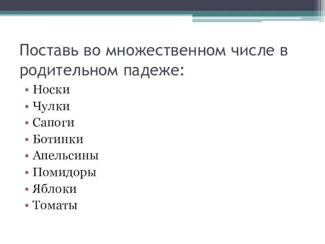 Поставь во множественном числе в родительном падеже: Носки Чулки Сапоги Ботинки Апельсины Помидоры Яблоки Томаты