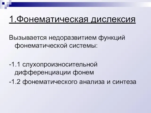 1.Фонематическая дислексия Вызывается недоразвитием функций фонематической системы: -1.1 слухопроизносительной дифференциации фонем -1.2 фонематического анализа и синтеза