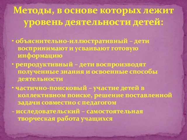 • объяснительно-иллюстративный – дети воспринимают и усваивают готовую информацию • репродуктивный –