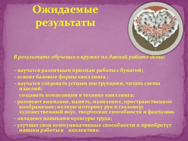 В результате обучения в кружке по данной работе дети: – научатся различным