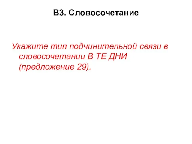 В3. Словосочетание Укажите тип подчинительной связи в словосочетании В ТЕ ДНИ (предложение 29).