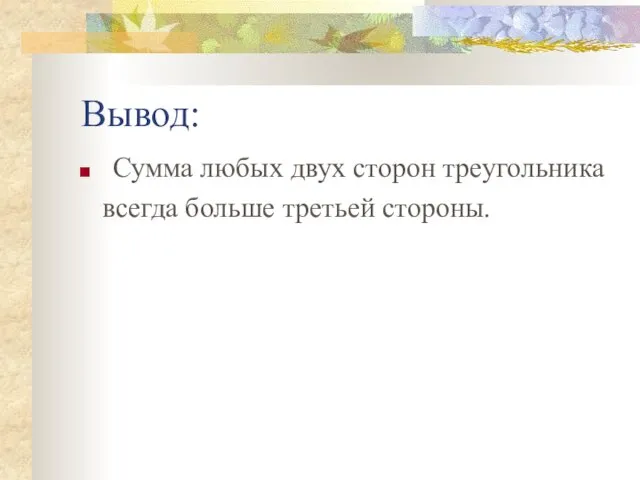 Вывод: Сумма любых двух сторон треугольника всегда больше третьей стороны.