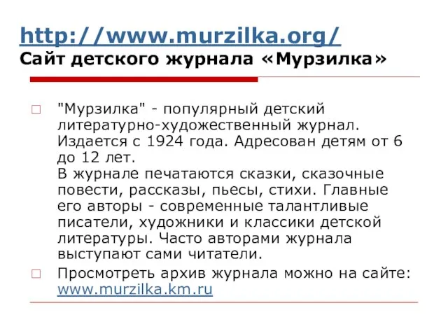 http://www.murzilka.org/ Сайт детского журнала «Мурзилка» "Мурзилка" - популярный детский литературно-художественный журнал. Издается