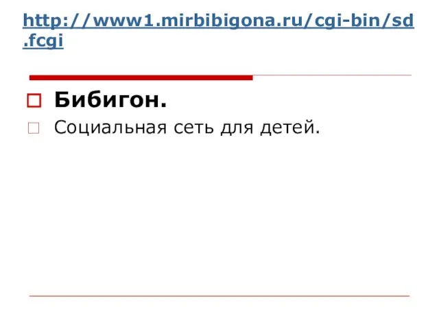 http://www1.mirbibigona.ru/cgi-bin/sd.fcgi Бибигон. Социальная сеть для детей.