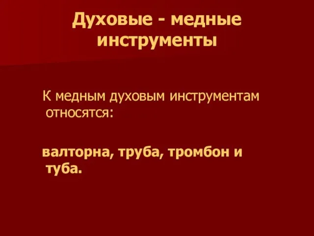 Духовые - медные инструменты К медным духовым инструментам относятся: валторна, труба, тромбон и туба.