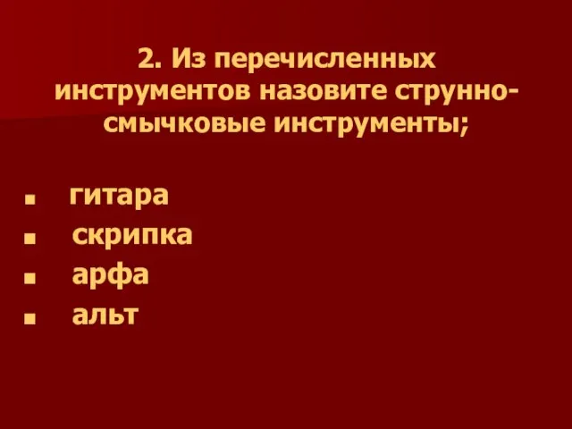 2. Из перечисленных инструментов назовите струнно-смычковые инструменты; гитара скрипка арфа альт