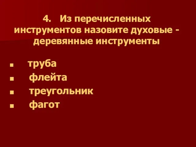 4. Из перечисленных инструментов назовите духовые - деревянные инструменты труба флейта треугольник фагот