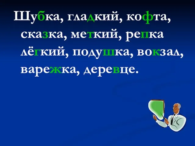 Шубка, гладкий, кофта, сказка, меткий, репка лёгкий, подушка, вокзал, варежка, деревце.