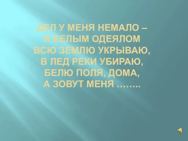 ДЕЛ У МЕНЯ НЕМАЛО – Я БЕЛЫМ ОДЕЯЛОМ ВСЮ ЗЕМЛЮ УКРЫВАЮ, В