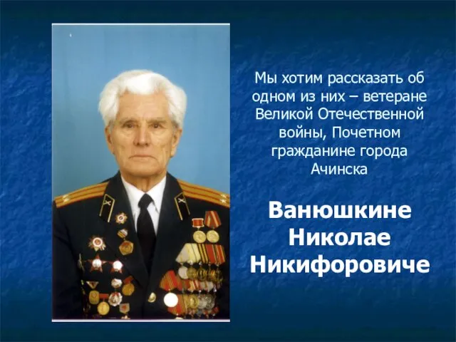 Мы хотим рассказать об одном из них – ветеране Великой Отечественной войны,