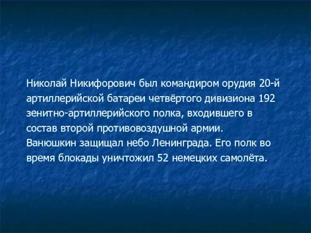 Николай Никифорович был командиром орудия 20-й артиллерийской батареи четвёртого дивизиона 192 зенитно-артиллерийского