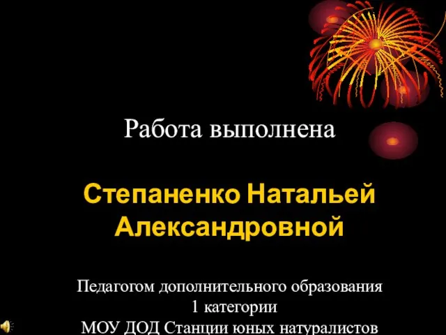 Работа выполнена Степаненко Натальей Александровной Педагогом дополнительного образования 1 категории МОУ ДОД Станции юных натуралистов